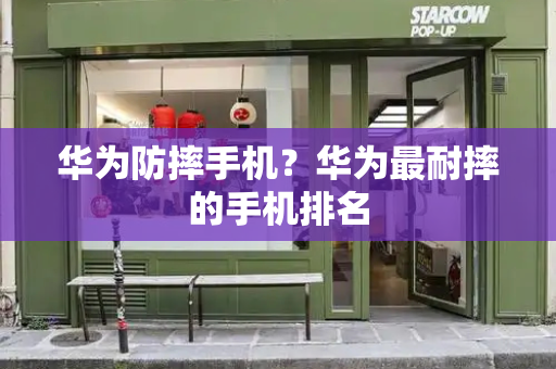 华为防摔手机？华为最耐摔的手机排名