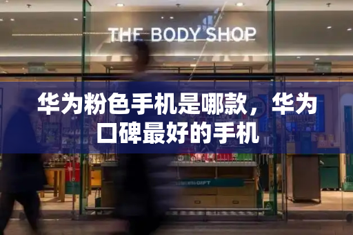华为粉色手机是哪款，华为口碑最好的手机