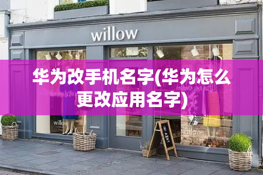 华为改手机名字(华为怎么更改应用名字)