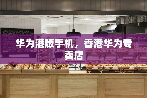 华为港版手机，香港华为专卖店