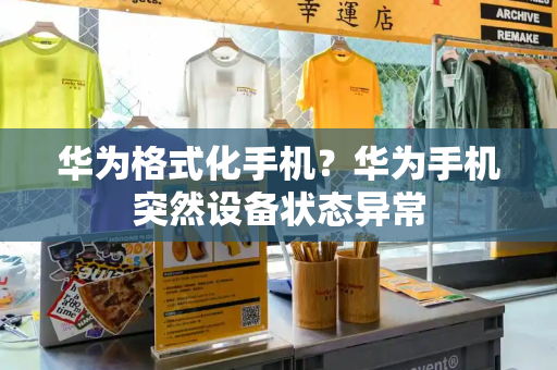 华为格式化手机？华为手机突然设备状态异常