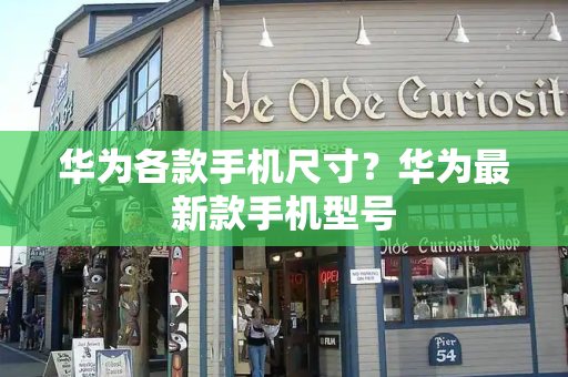 华为各款手机尺寸？华为最新款手机型号