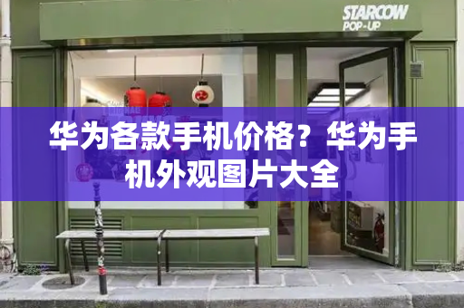 华为各款手机价格？华为手机外观图片大全