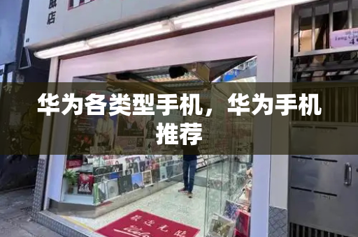 华为各类型手机，华为手机推荐