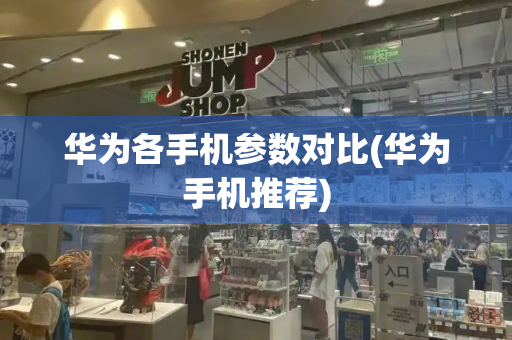 华为各手机参数对比(华为手机推荐)-第1张图片-星选测评