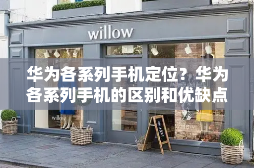 华为各系列手机定位？华为各系列手机的区别和优缺点-第1张图片-星选测评