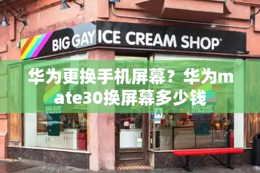 华为更换手机屏幕？华为mate30换屏幕多少钱
