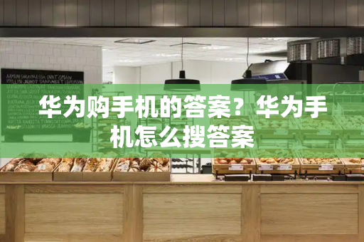 华为购手机的答案？华为手机怎么搜答案-第1张图片-星选测评