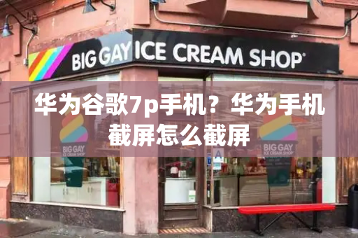 华为谷歌7p手机？华为手机截屏怎么截屏-第1张图片-星选测评