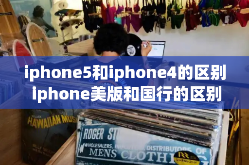 iphone5和iphone4的区别 iphone美版和国行的区别-第1张图片-星选测评