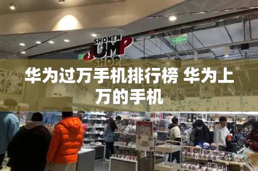 华为过万手机排行榜 华为上万的手机