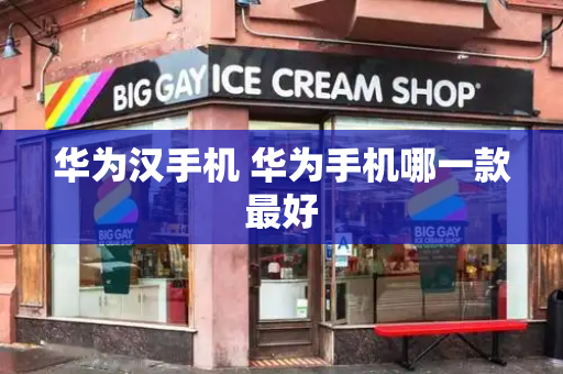 华为汉手机 华为手机哪一款最好