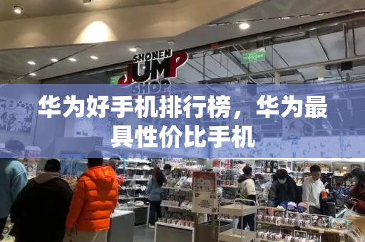 华为好手机排行榜，华为最具性价比手机