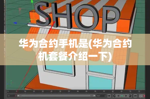华为合约手机是(华为合约机套餐介绍一下)