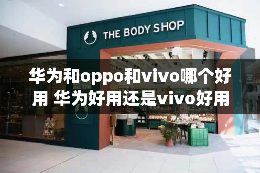 华为和oppo和vivo哪个好用 华为好用还是vivo好用