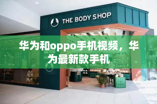 华为和oppo手机视频，华为最新款手机-第1张图片-星选测评