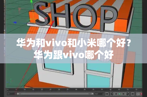 华为和vivo和小米哪个好？华为跟vivo哪个好-第1张图片-星选测评