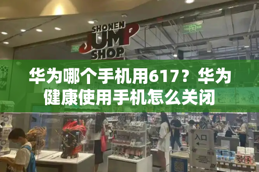 华为哪个手机用617？华为健康使用手机怎么关闭-第1张图片-星选测评