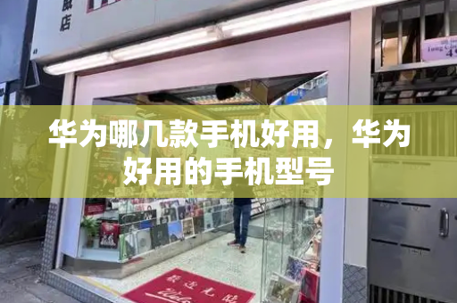 华为哪几款手机好用，华为好用的手机型号-第1张图片-星选测评