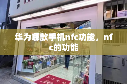 华为哪款手机nfc功能，nfc的功能-第1张图片-星选测评