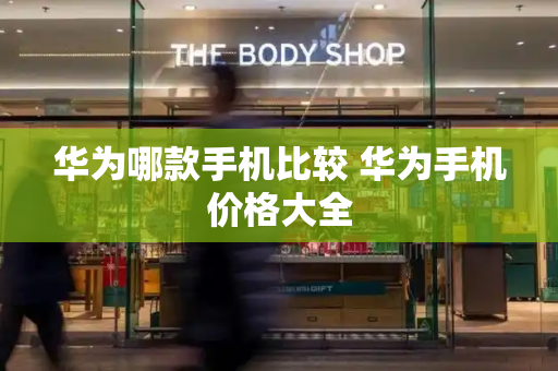 华为哪款手机比较 华为手机价格大全