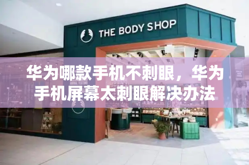 华为哪款手机不刺眼，华为手机屏幕太刺眼解决办法