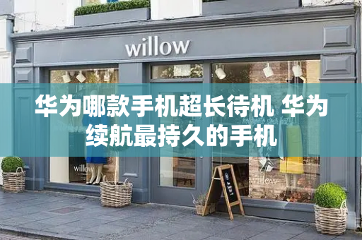 华为哪款手机超长待机 华为续航最持久的手机