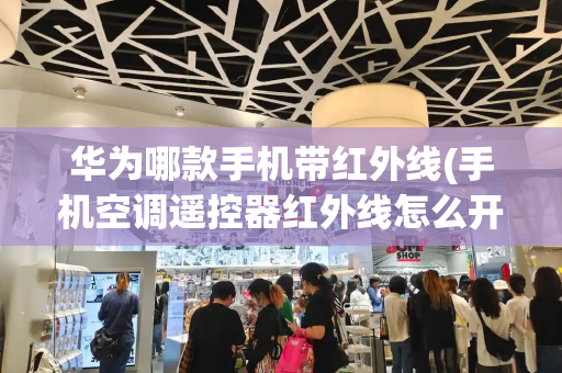 华为哪款手机带红外线(手机空调遥控器红外线怎么开)-第1张图片-星选测评