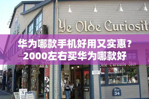 华为哪款手机好用又实惠？2000左右买华为哪款好
