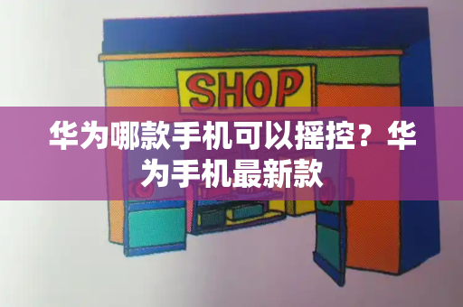 华为哪款手机可以摇控？华为手机最新款