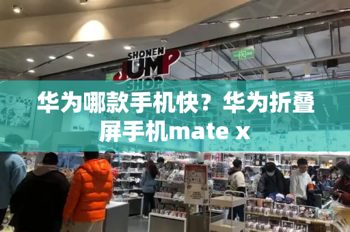 华为哪款手机快？华为折叠屏手机mate x