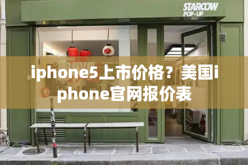 iphone5上市价格？美国iphone官网报价表