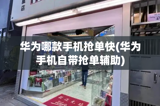 华为哪款手机抢单快(华为手机自带抢单辅助)-第1张图片-星选测评