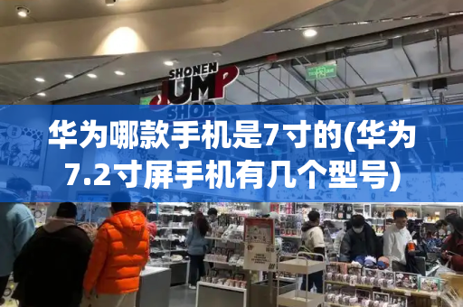 华为哪款手机是7寸的(华为7.2寸屏手机有几个型号)-第1张图片-星选测评