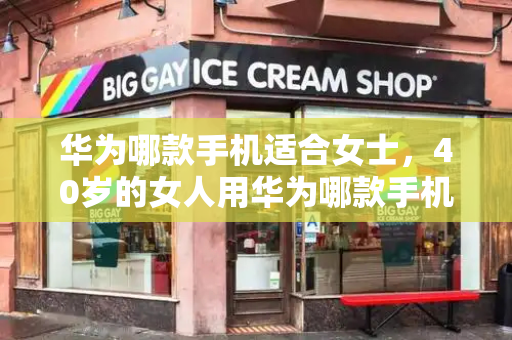 华为哪款手机适合女士，40岁的女人用华为哪款手机好-第1张图片-星选测评
