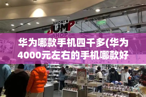 华为哪款手机四千多(华为4000元左右的手机哪款好)-第1张图片-星选测评