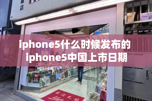 iphone5什么时候发布的 iphone5中国上市日期