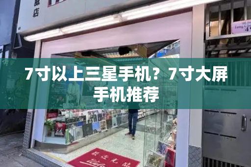 7寸以上三星手机？7寸大屏手机推荐
