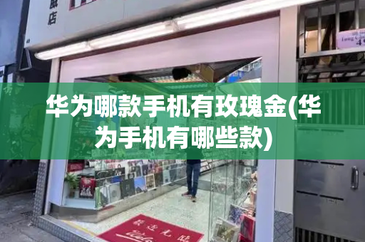 华为哪款手机有玫瑰金(华为手机有哪些款)