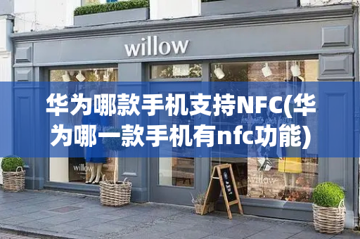 华为哪款手机支持NFC(华为哪一款手机有nfc功能)