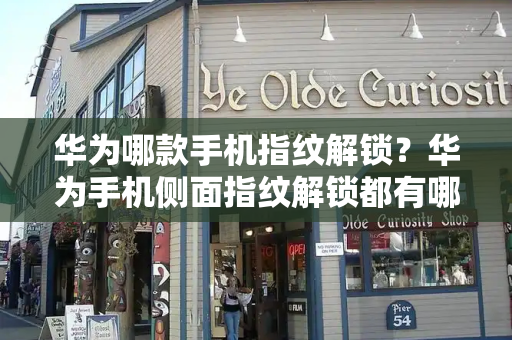 华为哪款手机指纹解锁？华为手机侧面指纹解锁都有哪几款
