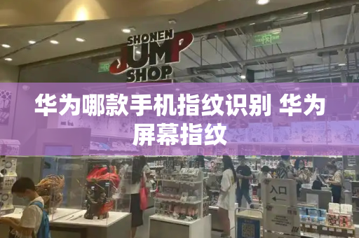 华为哪款手机指纹识别 华为屏幕指纹