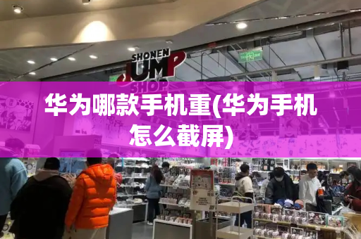 华为哪款手机重(华为手机怎么截屏)-第1张图片-星选测评