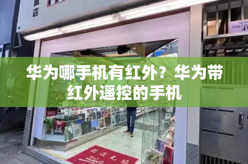 华为哪手机有红外？华为带红外遥控的手机-第1张图片-星选测评