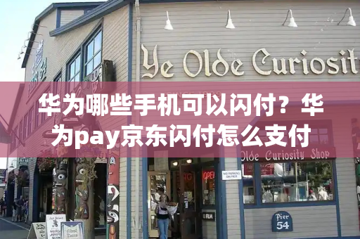 华为哪些手机可以闪付？华为pay京东闪付怎么支付