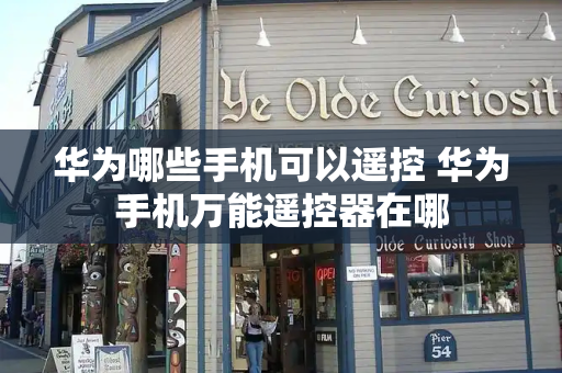 华为哪些手机可以遥控 华为手机万能遥控器在哪-第1张图片-星选测评