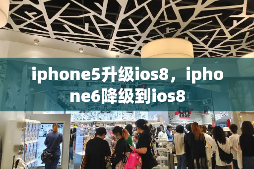 iphone5升级ios8，iphone6降级到ios8