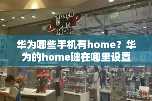 华为哪些手机有home？华为的home键在哪里设置-第1张图片-星选测评