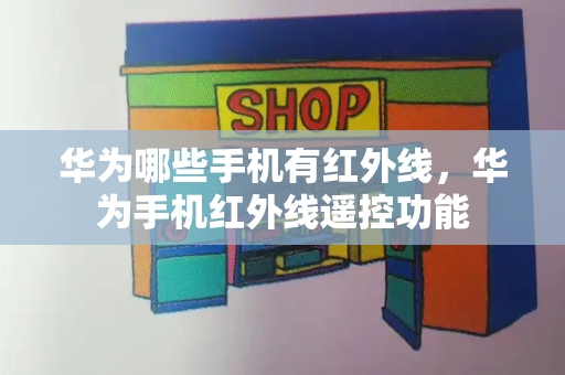 华为哪些手机有红外线，华为手机红外线遥控功能-第1张图片-星选测评