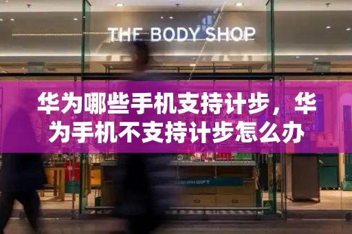 华为哪些手机支持计步，华为手机不支持计步怎么办